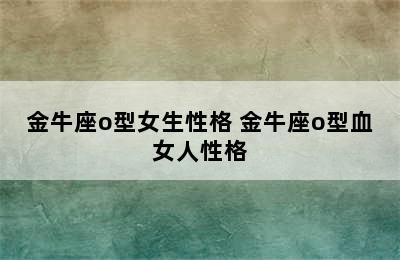 金牛座o型女生性格 金牛座o型血女人性格